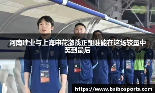 河南建业与上海申花激战正酣谁能在这场较量中笑到最后