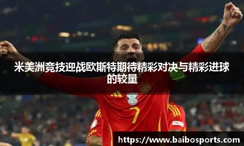 米美洲竞技迎战欧斯特期待精彩对决与精彩进球的较量
